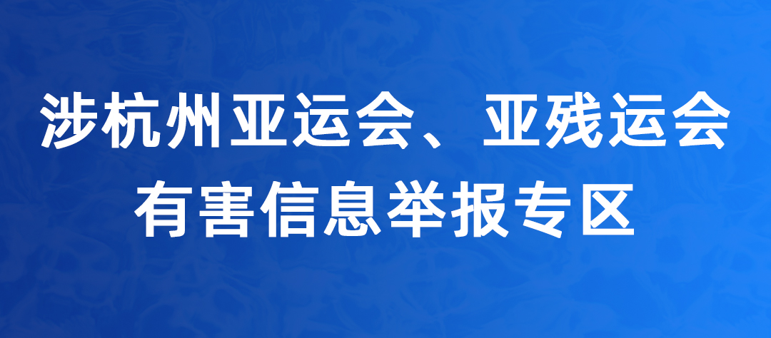 【专题】涉杭州亚运会、亚残运会有害信息举报专区