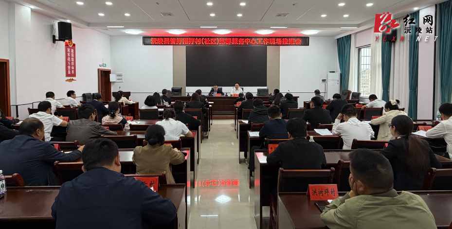 沅陵县管好用好村（社区）党群服务中心工作现场推进会召开