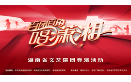 湖南文艺工作者最懂湖南！“百团百角唱潇湘”全省文艺院团竞演启动