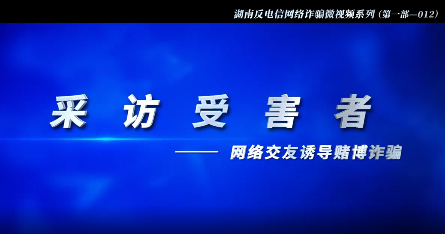 湖南反电信网络诈骗微视频系列第一部 | 采访受害者（网络交友赌博诈骗）（第十二集）