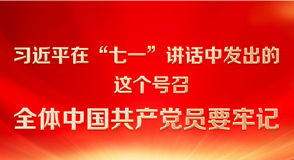 习近平在“七一”讲话中发出的这个号召 全体中国共产党党员要牢记