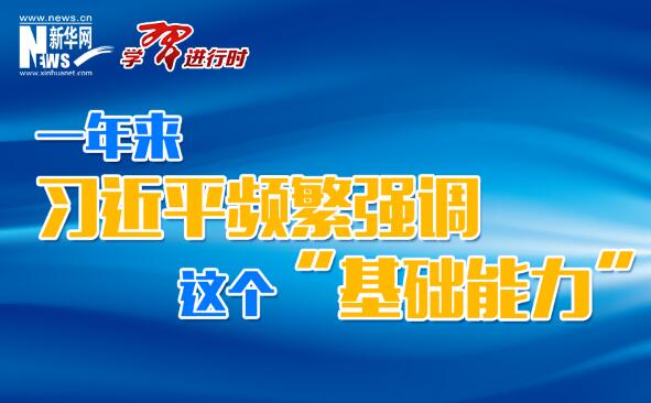 学习进行时丨一年来，习近平频繁强调这个“基础能力”