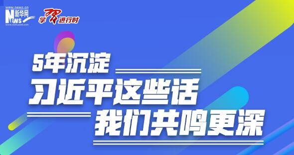 学习进行时丨5年沉淀，习近平这些话我们共鸣更深