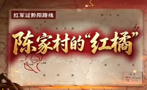 【微视频】“踏寻长征路 青春话初心”红军过黔阳系列短视频 精选展播（二）陈家村的“红橘”