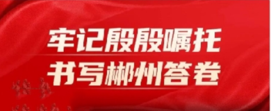 牢记殷殷嘱托 书写郴州答卷 | 民生可感知