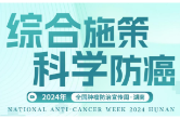 【健康365】全国肿瘤防治宣传周（湖南站）系列健康科普活动开启
