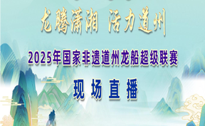 直播 | 龙腾潇湘 活力道州 2025年国家非遗道州龙船超级联赛现场直播