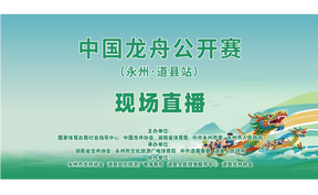 直播 | 中国龙舟公开赛 (永州·道县站) 现场直播