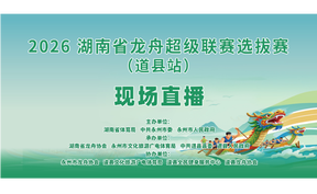 直播 | 2026湖南省龙舟超级联赛选拔赛(道县站) 现场直播