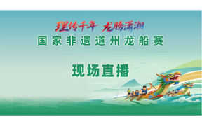 直播 | 理传千年 龙腾潇湘 国家非遗道州龙船赛现场直播