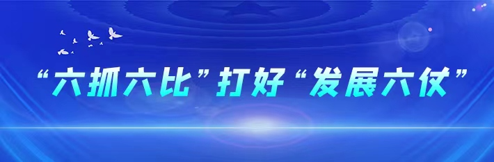 专题｜“六抓六比”打好“发展六仗”