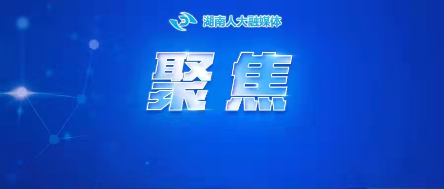 湖南省各级人大代表集中进站履职  “法治护绿人大行”同步启动