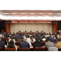 省人大常委会机关传达学习全国两会精神  以人大之力推动全国两会精神在湖南落地见效