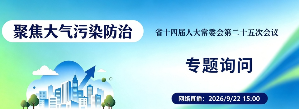 直播 |9月22日下午15：00省十四届人大常委会第二十五次会议对全省大气污染防治相关法律法规实施情况开展专题询问