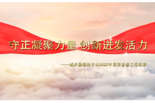 守正凝聚力量 创新迸发活力——城步融媒体中心2025年宣传思想工作掠影