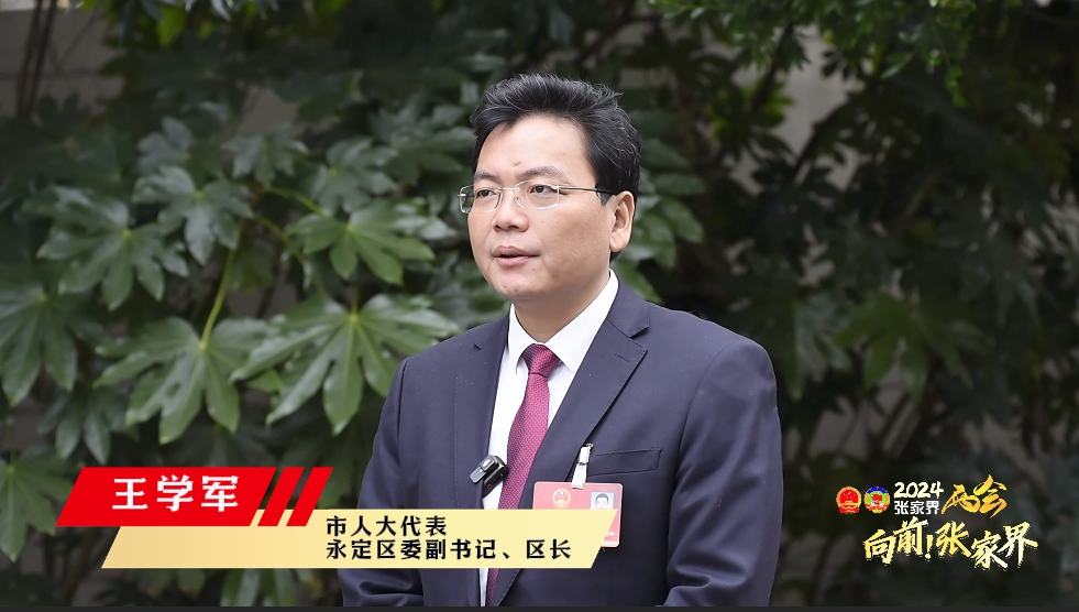实干争先看区县丨市人大代表,永定区长王学军:扛牢"主城区"责任 开创