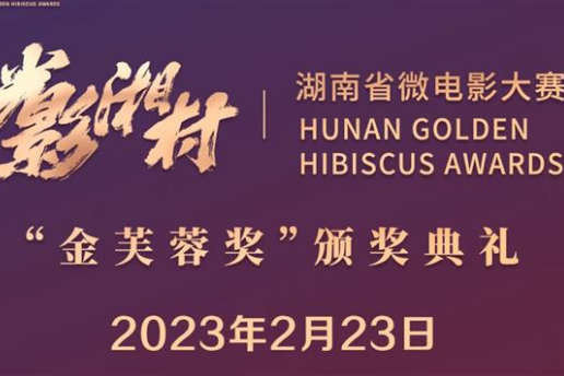 “光影湘村”湖南省微电影大赛“金芙蓉奖”颁奖典礼2月23日盛大启幕 敬请期待！