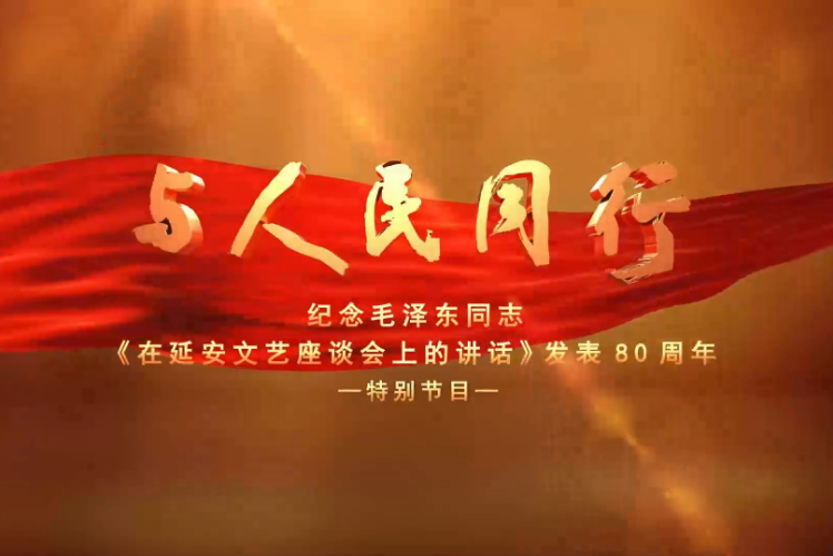 與人民同行——紀念毛澤東同志《在延安文藝座談會上的講話》發表80周年特別節目