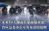未来10天湖南有暴雨强对流！省应急委办公室发布汛情提醒