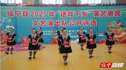 绥宁县举办2025年“送戏下乡”演艺惠民文艺演出队公开评选活动
