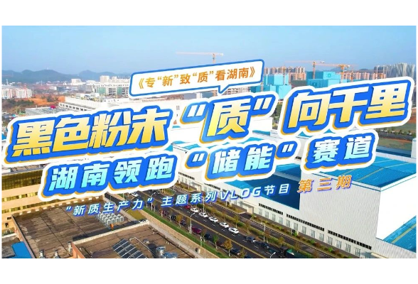 專(zhuān)“新”致“質(zhì)”看湖南③丨黑色粉末“質(zhì)”向千里 湖南領(lǐng)跑“儲(chǔ)能”賽道