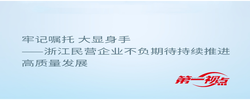 第一視點(diǎn)丨牢記囑托 大顯身手——浙江民營(yíng)企業(yè)不負(fù)期待持續(xù)推進(jìn)高質(zhì)量發(fā)展