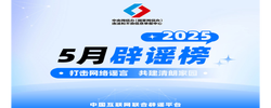 5月辟谣榜发布 网信公安联动 整治谣言乱象——中国互联网联合辟谣平台2025年5月辟谣榜综述