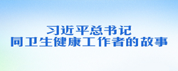 习近平总书记同卫生健康工作者的故事