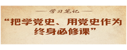 学习笔记丨“把学党史、用党史作为终身必修课”