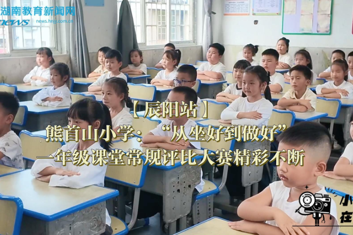 【辰阳站】熊首山小学：“从坐好到做好”，一年级课堂常规评比大赛精彩不断