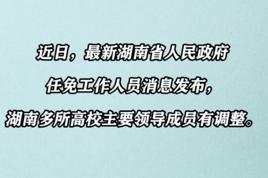 湖南省人民政府任免工作人员，多所高校主要领导成员有调整