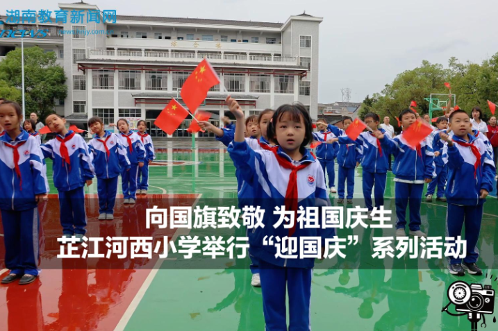 【芷江站】芷江河西小学：向国旗致敬 为祖国庆生（小记者 肖宇轩 指导教师 李代军 曹珍）