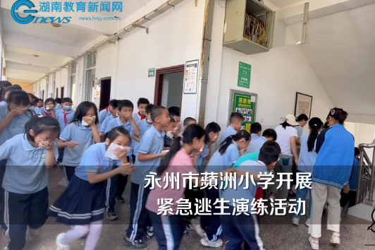 【零陵区站】永州市蘋洲小学开展紧急逃生演练活动（小记者 杨钰涵 指导教师 唐茜颖 谢乾瑶）