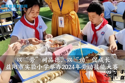 【资阳区站】益阳市实验小学举办2024年劳动技能大赛（小记者 张曦榕 指导教师 陈腊梅）