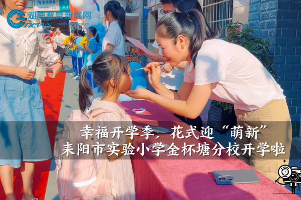 【耒阳站】耒阳市实验小学金杯塘分校：幸福开学季，花式迎“萌新”（小记者 黎泉 指导教师 陆洁  段文龙 ）