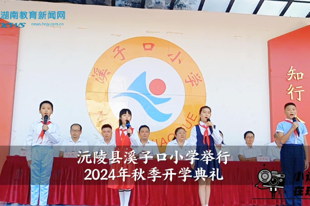 【沅陵站】溪子口小学举行2024年秋季开学典礼（小记者 肖诗琪 指导教师 龚智敏）