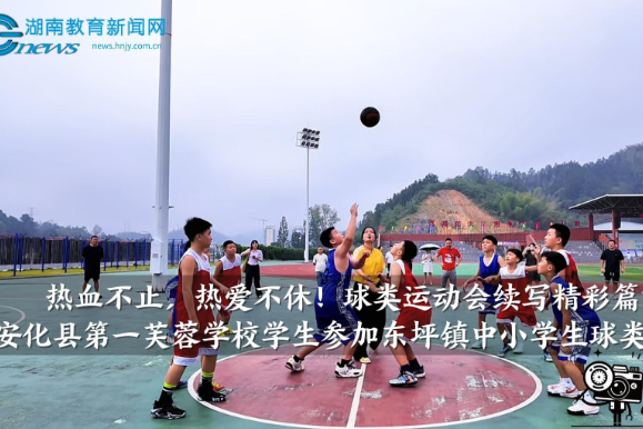 【安化站】热血不止，热爱不休！第一芙蓉学校学生参加东坪镇中小学生球类运动会（小记者 张昕欣 指导教师 陈晨 王晶晶）