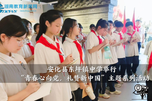 【安化站】东坪镇中学举行“青春心向党，礼赞新中国”主题系列活动（小记者 唐盼 粟紫彤 指导教师 陶宇）