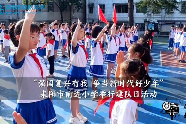 【耒阳站】前进小学举行“强国复兴有我 争当新时代好少年”建队日活动（小记者 曹常棣 指导教师 张小霞 梁茜）