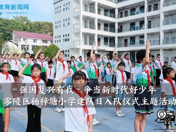 【零陵区站】杨梓塘小学：举办“强国复兴有我·争当新时代好少年”建队日入队仪式（小记者 邓黄熠炘 陈彦希 指导教师 熊筠卉）