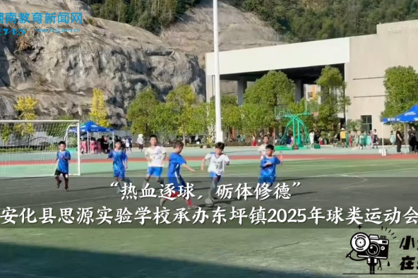 【安化站】“热血逐球，砺体修德”思源实验学校承办东坪镇2025年球类运动会（小记者 肖亦乐 指导教师 张乐 李小梅）