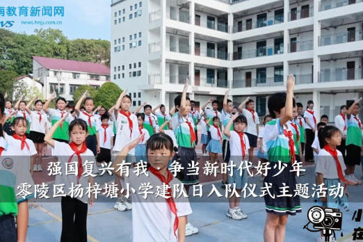 【零陵区站】杨梓塘小学：举办“强国复兴有我·争当新时代好少年”建队日入队仪式（小记者 邓黄熠炘 陈彦希 指导教师 熊筠卉）