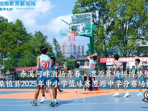 【桑植站】桑植县2025年中小学篮球赛澧源中学分赛场精彩直击（小记者 刘怡文 指导教师 邹玉 石源源）