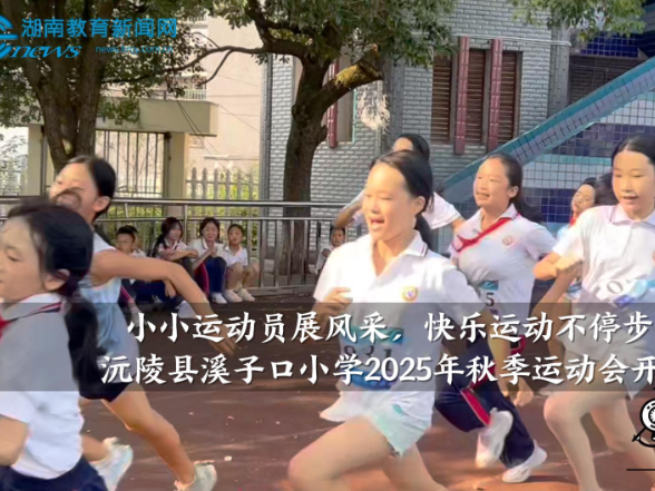【沅陵站】溪子口小学：小小运动员展风采，快乐运动不停步（小记者 肖金骦 指导教师 龚智敏）