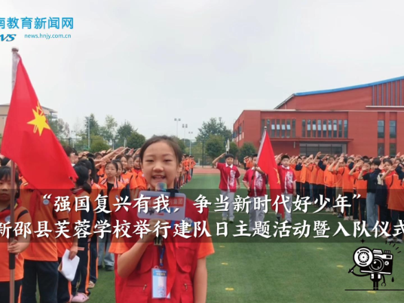 【新邵站】“强国复兴有我，争当新时代好少年”芙蓉学校举行建队日主题活动暨入队仪式（小记者 谢雅熹 指导教师 苏琼 周瑶）