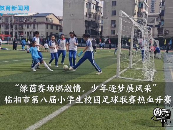 【临湘站】绿茵赛场燃激情，少年逐梦展风采——临湘市第八届小学生校园足球联赛热血开赛（小记者 戴思薇 指导教师 卢春）