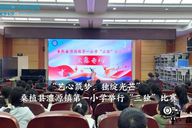 【桑植站】“艺心筑梦，独绽光芒”澧源镇第一小学举行“三独”比赛（小记者 蔡知行 夏雨橙 指导教师 覃珊珊 刘友生）
