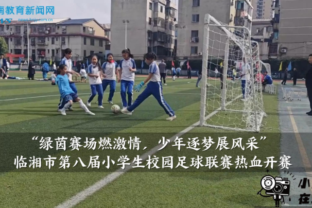 【临湘站】绿茵赛场燃激情，少年逐梦展风采——临湘市第八届小学生校园足球联赛热血开赛（小记者 戴思薇 指导教师 卢春）