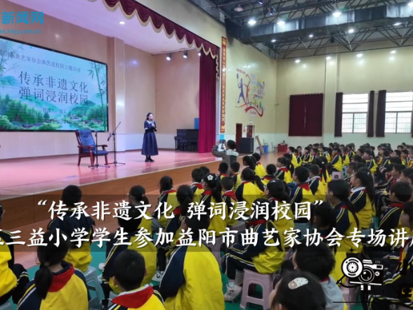 【资阳区站】三益小学学生参加益阳市曲艺家协会“传承非遗文化，弹词浸润校园”专场讲座（小记者 龚婧琪 指导教师 吴妮）