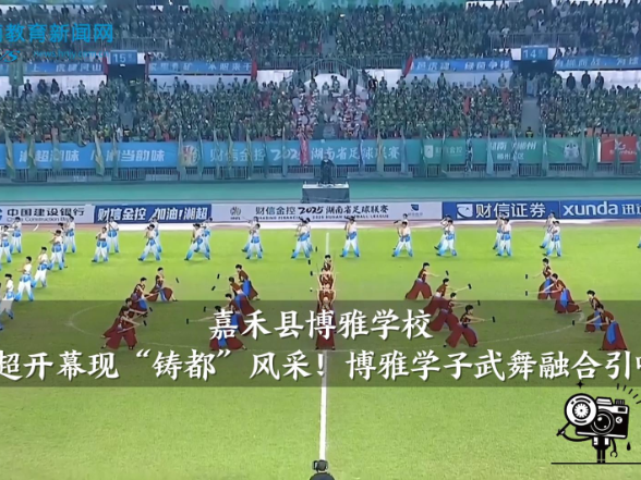 【嘉禾站】博雅学校：湘超开幕现“铸都”风采！博雅学子武舞融合引喝彩（小记者 薛屹 指导教师 谢婷）